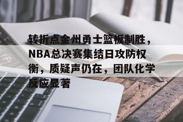 LOL联盟下注 -关于转折点金州勇士篮板制胜，NBA总决赛集结日攻防权衡，质疑声仍在，团队化学反应显著的信息